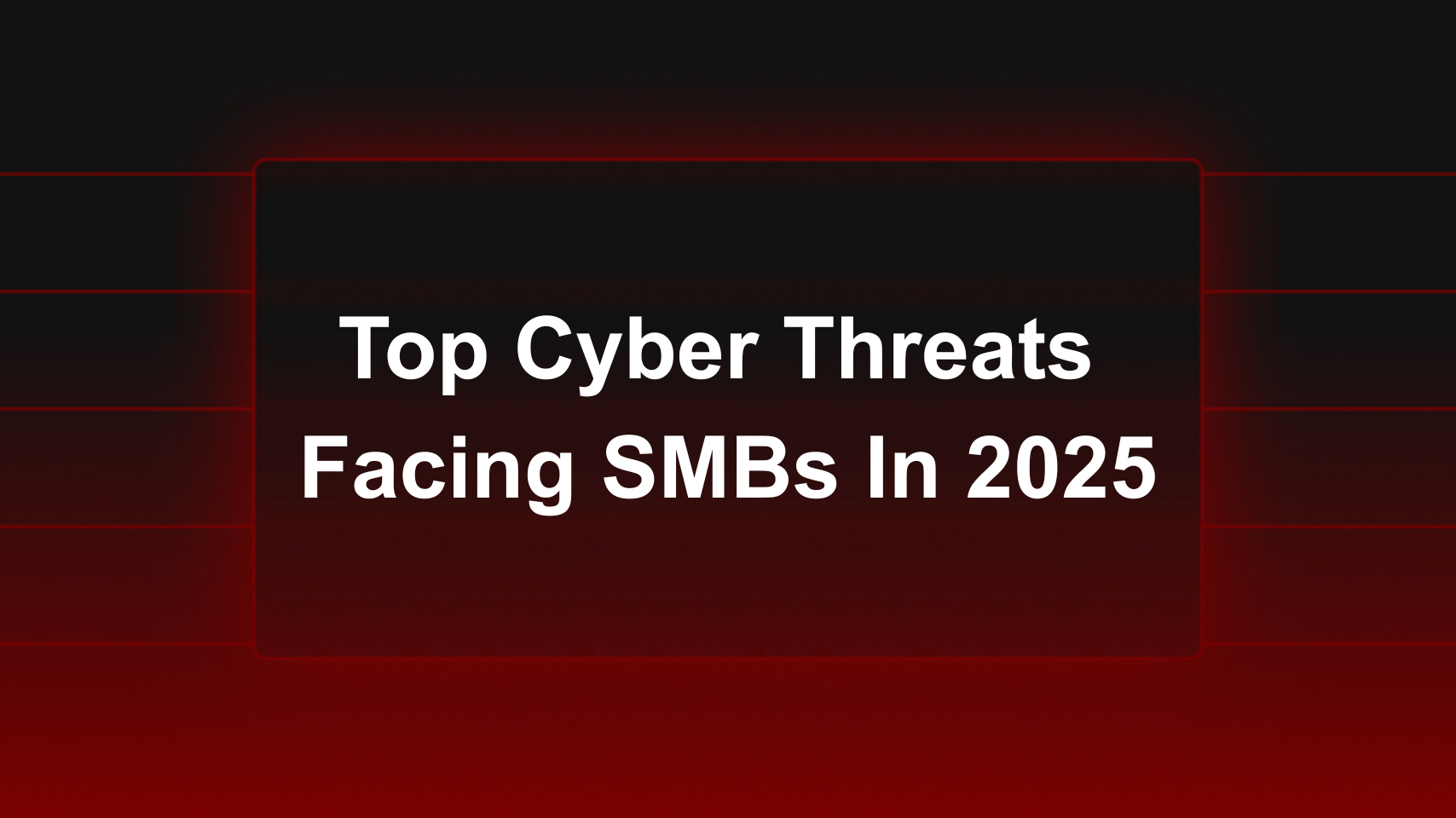 The Top Cyber Threats Facing SMBs in 2025